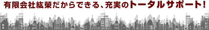 有限会社紘榮だからできる、充実のトータルサポート