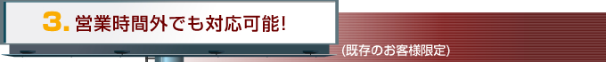 営業時間外でも対応可能!（既存のお客様限定）