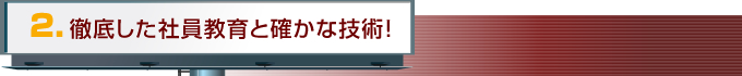 徹底した社員教育と確かな技術!